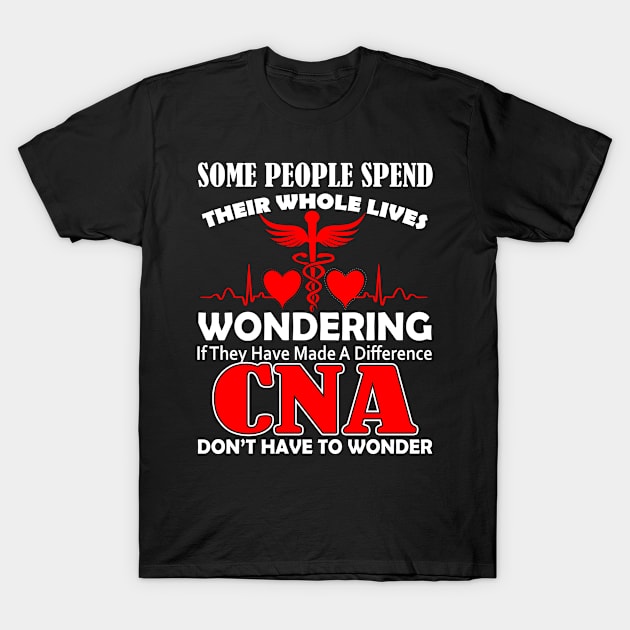 Some People Spend Their Whole Lives Wondering If They Made A Difference CNA Don't Have To Wonder T-Shirt by paola.illustrations